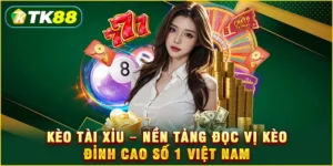 Kèo tài xỉu - Nền tảng đọc vị kèo đỉnh cao số 1 Việt Nam
