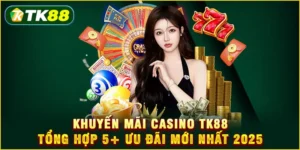 Khuyến mãi Casino TK88 – Tổng hợp 5+ ưu đãi mới nhất 2025