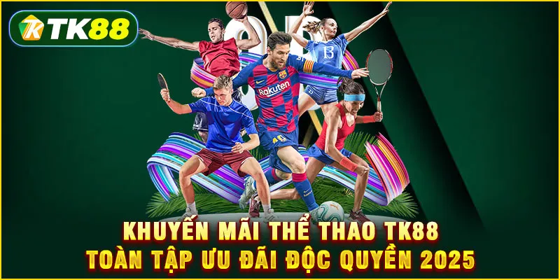 Khuyến mãi thể thao TK88 - Toàn tập ưu đãi độc quyền 2025