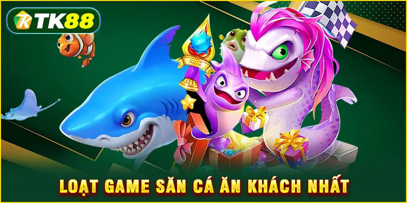 Loạt game săn cá ăn khách nhất