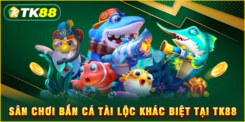 Sân chơi bắn cá tài lộc khác biệt tại TK88