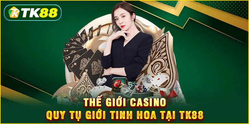 Thế giới casino quy tụ giới tinh hoa tại TK88