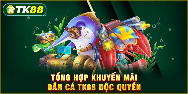 Tổng hợp khuyến mãi Bắn cá TK88 độc quyền